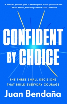 Confident by Choice : The Three Small Decisions That Build Everyday Courage