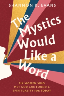The Mystics Would Like a Word : Six Women Who Met God and Found a Spirituality for Today