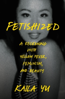 Random House Usa Inc Fetishized , A Reckoning With Yellow Fever, Feminism, And Beauty
