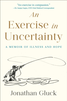 Exercise in Uncertainty, An : A Memoir of Illness and Hope