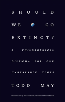 Should We Go Extinct? : A Philosophical Dilemma for Our Unbearable Times