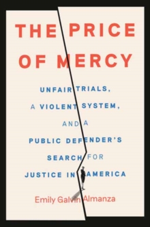 The Price of Mercy : Unfair Trials, a Violent System, and a Public Defender's Search for Justice in America