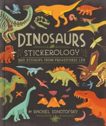 Dinosaurs! Stickerology : 500 Stickers from Prehistoric Life; Stickers for Journals, Water Bottles, and Laptops; Stickers for History- and Archeology-Lovers