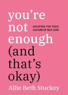 You're Not Enough (And That's Okay) : Escaping the Toxic Culture of Self-Love