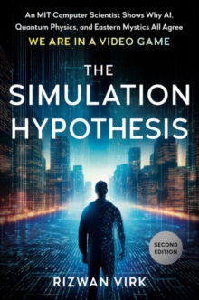 The Simulation Hypothesis : An MIT Computer Scientist Shows Why Ai, Quantum Physics, and Eastern Mystics All Agree We are in a Video Game