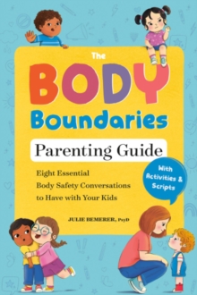 The Body Boundary Parenting Guide : Eight Essential Body Safety Conversations to Have with Your Kids