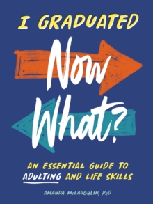 I Graduated: Now What? : An Essential Guide to Adulting and Life Skills