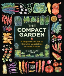 The Compact Garden : A Beginner's Guide to Growing Vegetables in Small Spaces