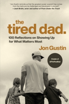 The Tired Dad. : 100 Reflections on Showing Up for What Matters Most