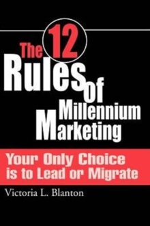 The 12 Rules of Millennium Marketing : Your Only Choice is to Lead or Migrate