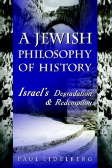 A Jewish Philosophy of History : Israel's Degradation & Redemption