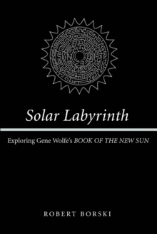 Solar Labyrinth : Exploring Gene Wolfe's BOOK OF THE NEW SUN