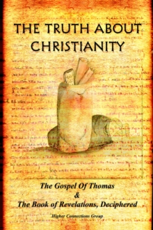 The Truth about Christianity : The Gospel of Thomas & the Book of Revelations, Deciphered