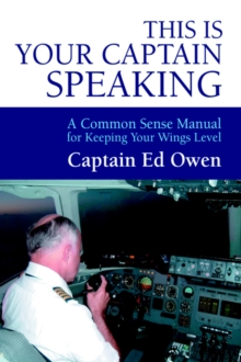 This Is Your Captain Speaking : A Common Sense Manual for Keeping Your Wings Level