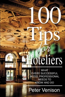 100 Tips for Hoteliers : What Every Successful Hotel Professional Needs to Know and Do