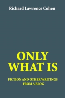 Only What Is : Fiction and Other Writings from a Blog