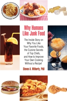 Why Humans Like Junk Food : The Inside Story on Why You Like Your Favorite Foods, the Cuisine Secrets of Top Chefs, and How to Improve Your Own Co