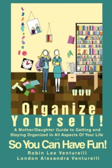 Organize Yourself! : A Mother/Daughter Guide to Getting and Staying Organized in All Aspects of Your Life...So You Can Have Fun!