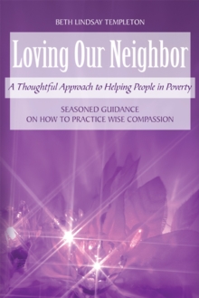 Loving Our Neighbor : A Thoughtful Approach to Helping People in Poverty