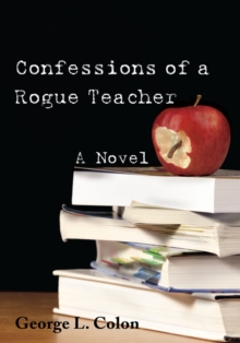 Confessions of a Rogue Teacher : A Novel