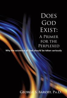 Does God Exist: a Primer for the Perplexed : Why the Existence God Should Be Taken Seriously