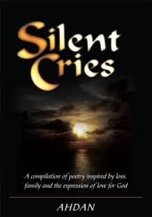 Silent Cries : A Compilation of Poetry Inspired by Loss, Family and the Expression of Love for God