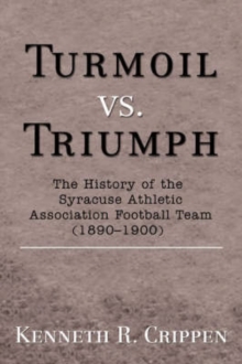 Turmoil vs. Triumph : The History of the Syracuse Athletic Association Football Team (1890-1900)