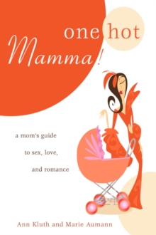 One Hot Mamma! : A Mom's Guide to Sex, Love, and Romance