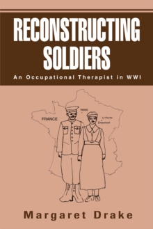 Reconstructing Soldiers : An Occupational Therapist in Wwi