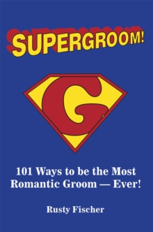 Supergroom! : 101 Ways to Be the Most Romantic Groom-Ever!