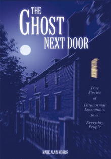 The Ghost Next Door : True Stories of Paranormal Encounters from Everyday People