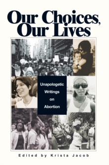 Our Choices, Our Lives : Unapologetic Writings on Abortion