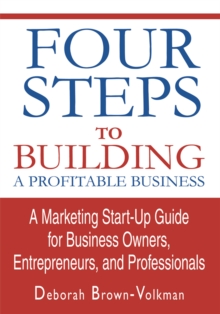 Four Steps to Building a Profitable Business : A Marketing Start-Up Guide for Business Owners, Entrepreneurs, and Professionals