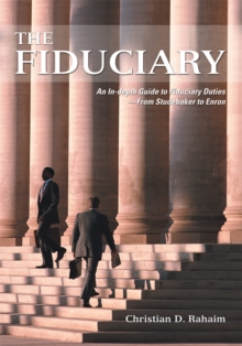 The Fiduciary : An In-Depth Guide to Fiduciary Duties-From Studebaker to Enron