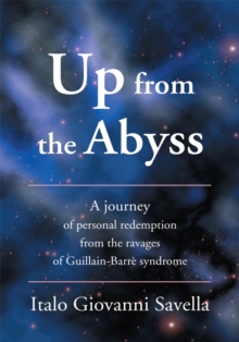 Up from the Abyss : A Journey of Personal Redemption from the Ravages of Guillain-Barre Syndrome