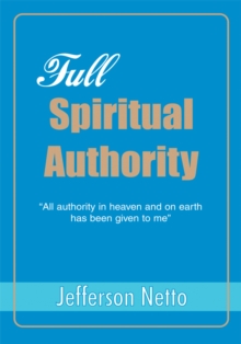 Full Spiritual Authority : Yall Authority in Heaven and on Earth Has Been Given to Mey