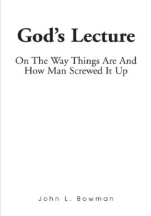 God's Lecture : On the Way Things Are and How Man Screwed It Up