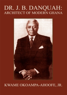 Dr. J. B. Danquah: Architect of Modern Ghana