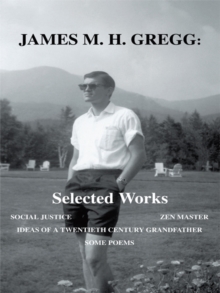 James M. H. Gregg: Selected Works : Social Justice Zen Master Ideas of a Twentieth Century Grandfather Some Poems