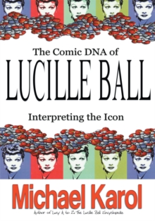 The Comic Dna of Lucille Ball : Interpreting the Icon