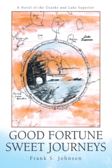 Good Fortune Sweet Journeys : A Novel of the Ozarks and Lake Superior