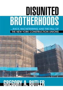 Disunited Brotherhoods : ...Race, Racketeering and the Fall of the New York Construction Unions