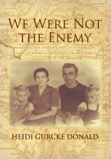 We Were Not the Enemy : Remembering the United States' Latin-American Civilian Internment Program of World War Ii