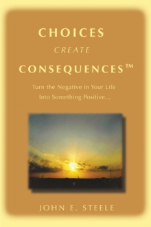 Choices Create Consequencesy : Turn the Negative in Your Life into Something Positivey