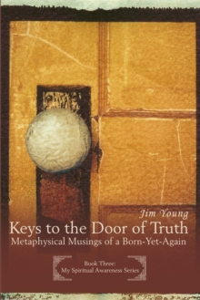 Keys to the Door of Truth : Metaphysical Musings of a Born-Yet-Again