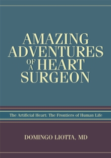 Amazing Adventures of a Heart Surgeon : The Artificial Heart: <Br>The Frontiers of Human Life