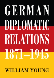 German Diplomatic Relations 1871-1945 : The Wilhelmstrasse <Br>And the Formulation <Br>Of Foreign Policy