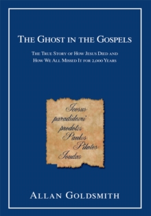 The Ghost in the Gospels : The True Story of How Jesus Died and How We All Missed It for 2,000 Years