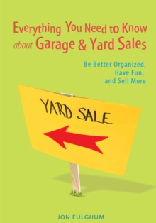 Everything You Need to Know About Garage & Yard Sales : Be Better Organized, Have Fun, and Sell More