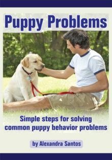 Puppy Problems : Simple Steps for Solving Common Puppy Behavior Problems